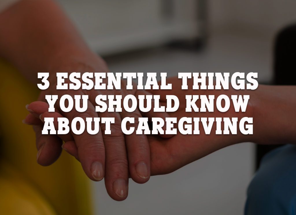 3 Essential Things You Should Know About Caregiving