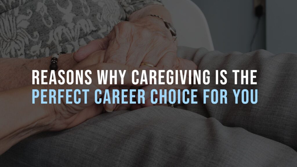 Reasons Why Caregiving Is the Perfect Career Choice for You