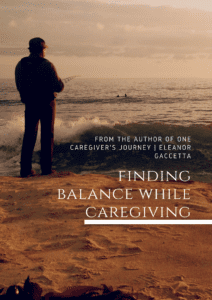 Finding Balance while caregiving by Eleanor Gaccetta