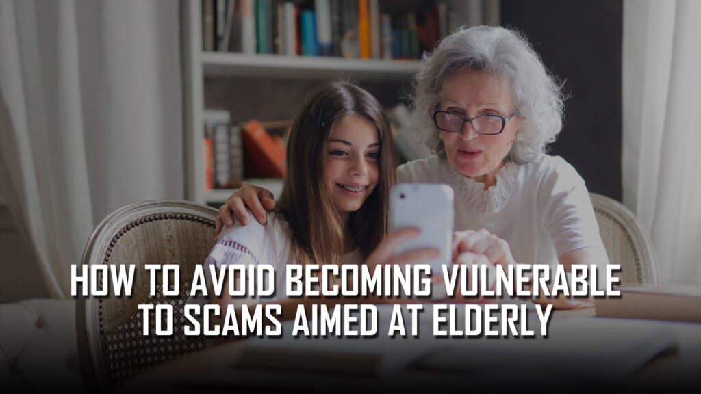 How to Avoid Becoming Vulnerable to Scams Aimed at Elderly