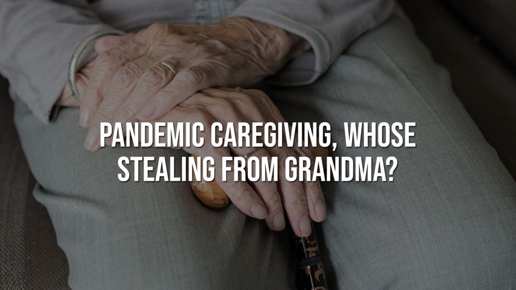 Pandemic Caregiving, Whose Stealing from Grandma?