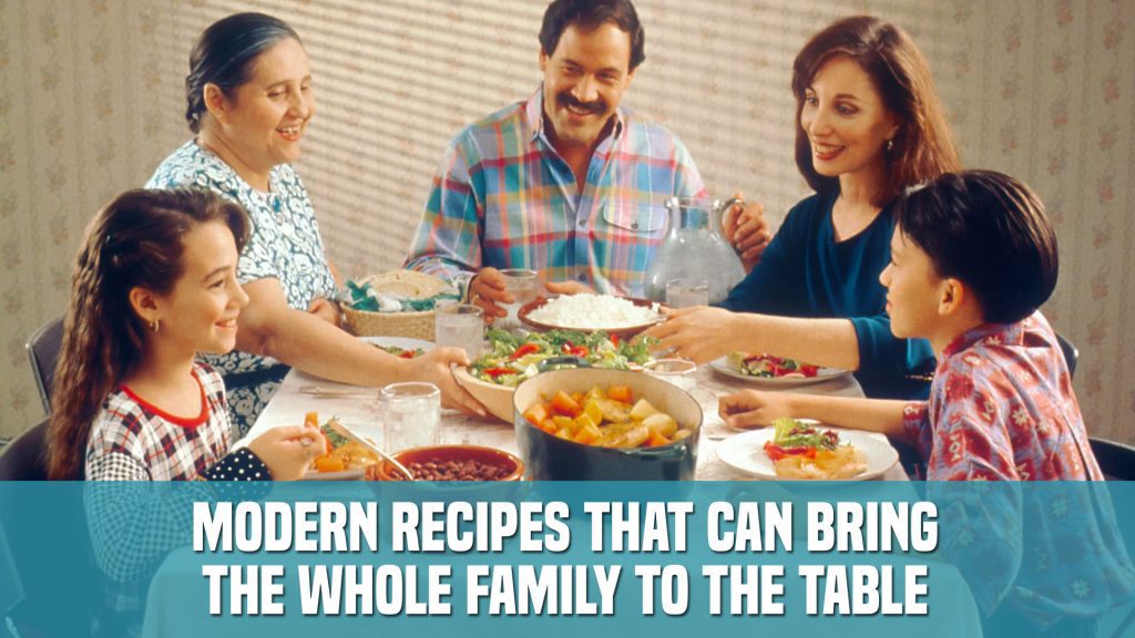 Modern Recipes That Can Bring the Whole Family to the Table