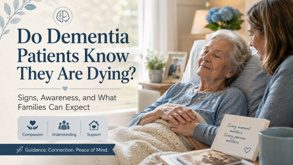 Do Dementia Patients Know They Are Dying? Signs, Awareness, and What Families Can Expect